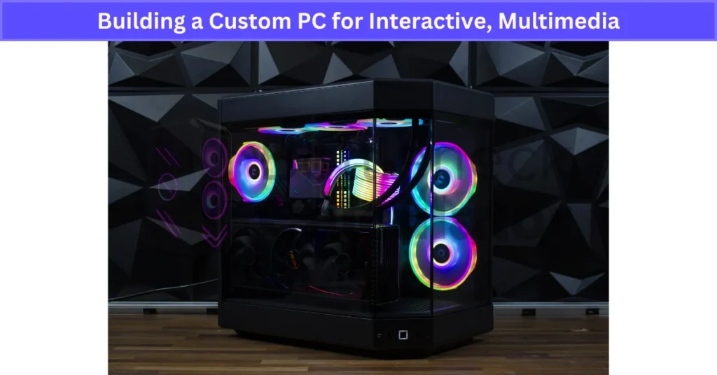 Building a Custom PC for Interactive, Multimedia, and 3D Content Creation